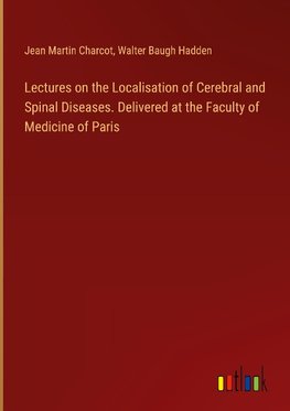 Lectures on the Localisation of Cerebral and Spinal Diseases. Delivered at the Faculty of Medicine of Paris