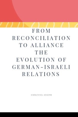 From Reconciliation to Alliance The Evolution of German-Israeli Relations