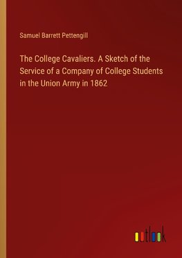 The College Cavaliers. A Sketch of the Service of a Company of College Students in the Union Army in 1862