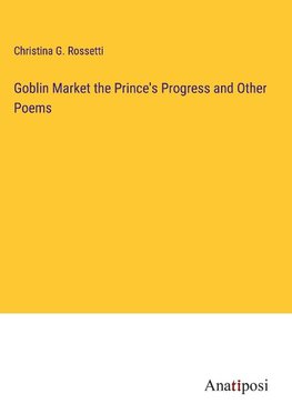 Goblin Market the Prince's Progress and Other Poems