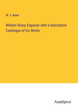 William Sharp Engraver with a Descriptive Catalogue of his Works