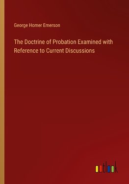 The Doctrine of Probation Examined with Reference to Current Discussions