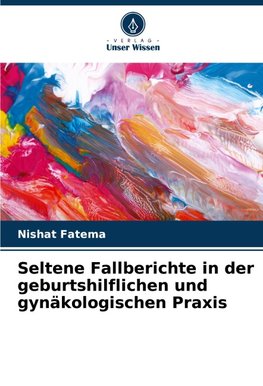 Seltene Fallberichte in der geburtshilflichen und gynäkologischen Praxis
