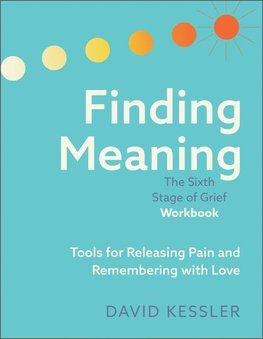 Finding Meaning: The Sixth Stage of Grief Workbook
