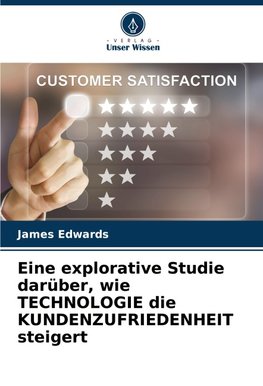 Eine explorative Studie darüber, wie TECHNOLOGIE die KUNDENZUFRIEDENHEIT steigert