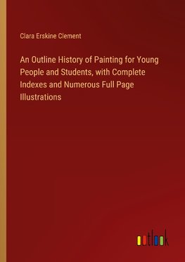 An Outline History of Painting for Young People and Students, with Complete Indexes and Numerous Full Page Illustrations