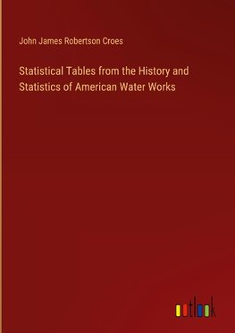 Statistical Tables from the History and Statistics of American Water Works