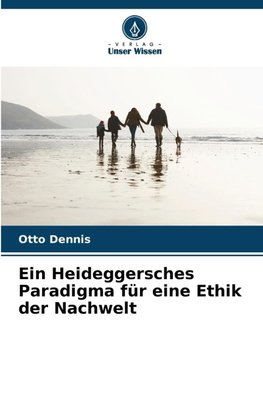 Ein Heideggersches Paradigma für eine Ethik der Nachwelt