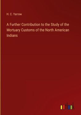 A Further Contribution to the Study of the Mortuary Customs of the North American Indians