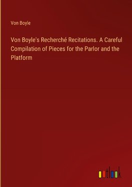 Von Boyle's Recherché Recitations. A Careful Compilation of Pieces for the Parlor and the Platform