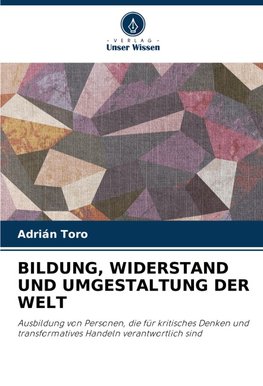 BILDUNG, WIDERSTAND UND UMGESTALTUNG DER WELT