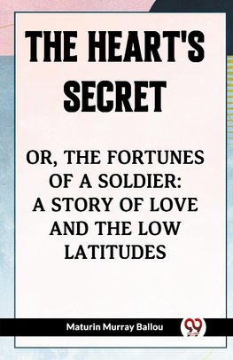 The Heart's Secret Or, the Fortunes of a Soldier: a Story of Love and the Low Latitudes