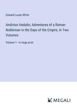 Andivius Hedulio; Adventures of a Roman Nobleman in the Days of the Empire, In Two Volumes