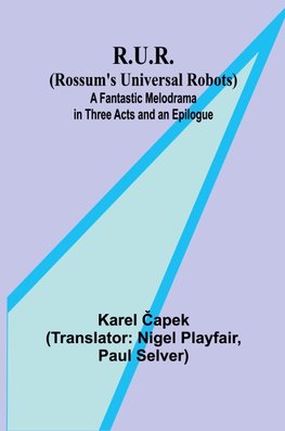 R.U.R. (Rossum's Universal Robots); A Fantastic Melodrama in Three Acts and an Epilogue