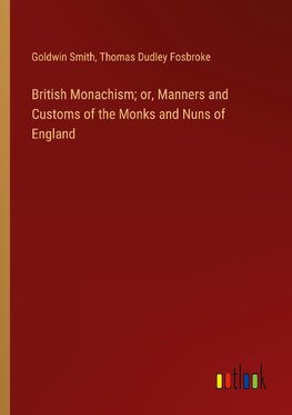 British Monachism; or, Manners and Customs of the Monks and Nuns of England