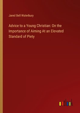 Advice to a Young Christian: On the Importance of Aiming At an Elevated Standard of Piety
