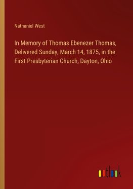 In Memory of Thomas Ebenezer Thomas, Delivered Sunday, March 14, 1875, in the First Presbyterian Church, Dayton, Ohio