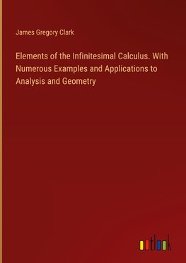 Elements of the Infinitesimal Calculus. With Numerous Examples and Applications to Analysis and Geometry