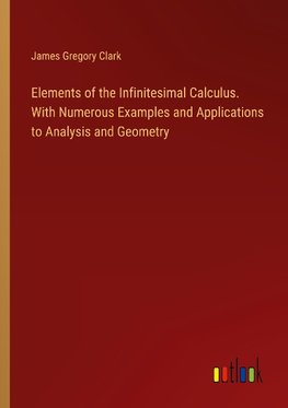 Elements of the Infinitesimal Calculus. With Numerous Examples and Applications to Analysis and Geometry