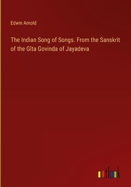 The Indian Song of Songs. From the Sanskrit of the Gîta Govinda of Jayadeva