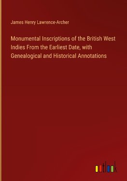 Monumental Inscriptions of the British West Indies From the Earliest Date, with Genealogical and Historical Annotations