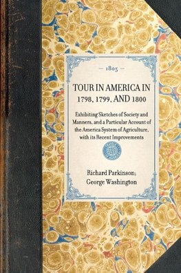 TOUR IN AMERICA IN 1798, 1799, AND 1800~Exhibiting Sketches of Society and Manners, and a Particular Account of the America System of Agriculture, with its Recent Improvements
