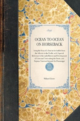 OCEAN TO OCEAN ON HORSEBACK~being the Story of a Tour in the Saddle from the Atlantic to the Pacific, with Especial Reference to the early History and Development of Cities and Towns along the Route, and Regions Traversed beyond the Mississippi