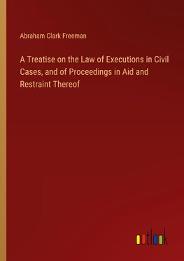 A Treatise on the Law of Executions in Civil Cases, and of Proceedings in Aid and Restraint Thereof
