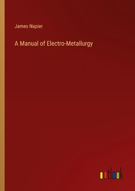 A Manual of Electro-Metallurgy