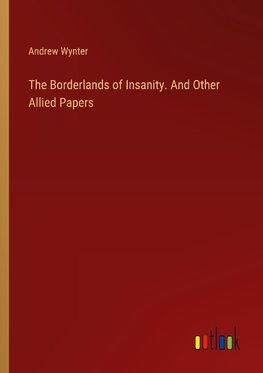 The Borderlands of Insanity. And Other Allied Papers