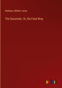 The Sacontala. Or, the Fatal Ring