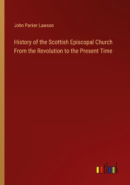 History of the Scottish Episcopal Church From the Revolution to the Present Time
