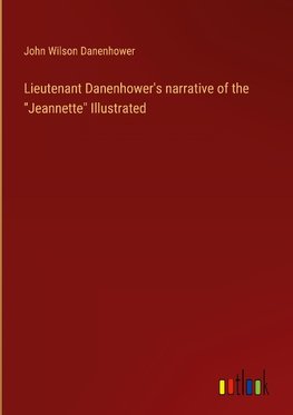 Lieutenant Danenhower's narrative of the "Jeannette" Illustrated