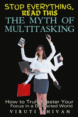 The Myth of Multitasking - How to Truly Master Your Focus in a Distracted World