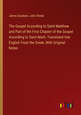 The Gospel According to Saint Matthew and Part of the First Chapter of the Gospel According to Saint Mark: Translated Into English From the Greek, With Original Notes