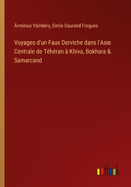 Voyages d'un Faux Derviche dans l'Asie Centrale de Téhéran à Khiva, Bokhara & Samarcand