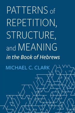 Patterns of Repetition, Structure, and Meaning in the Book of Hebrews