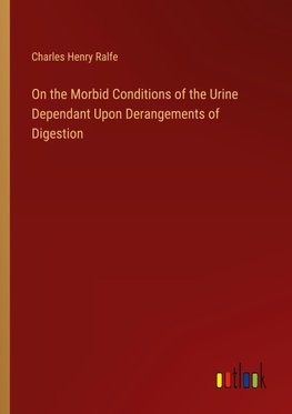 On the Morbid Conditions of the Urine Dependant Upon Derangements of Digestion