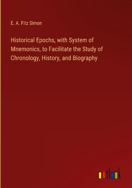 Historical Epochs, with System of Mnemonics, to Facilitate the Study of Chronology, History, and Biography