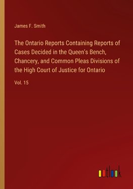 The Ontario Reports Containing Reports of Cases Decided in the Queen's Bench, Chancery, and Common Pleas Divisions of the High Court of Justice for Ontario