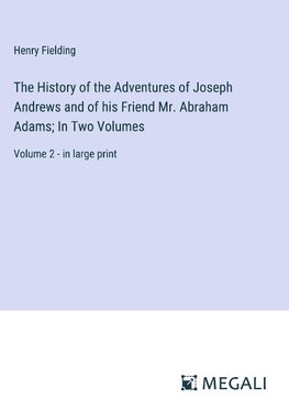 The History of the Adventures of Joseph Andrews and of his Friend Mr. Abraham Adams; In Two Volumes