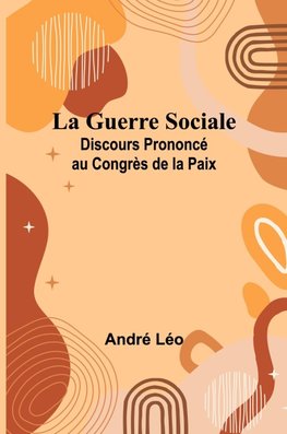 La Guerre Sociale; Discours Prononcé au Congrès de la Paix