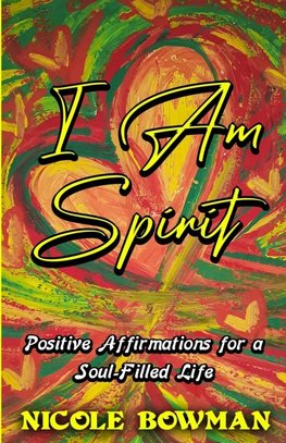 I Am Spirit...Positive Affirmations for A Soul-filled Life