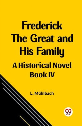 Frederick the Great and His Family A Historical Novel Book IV