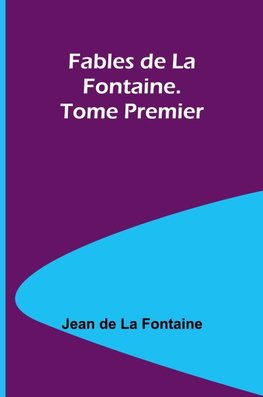 Fables de La Fontaine. Tome Premier