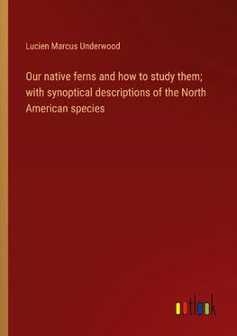 Our native ferns and how to study them; with synoptical descriptions of the North American species