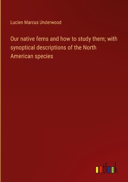 Our native ferns and how to study them; with synoptical descriptions of the North American species