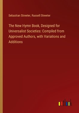 The New Hymn Book, Designed for Universalist Societies: Compiled from Approved Authors, with Variations and Additions
