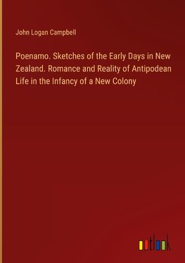 Poenamo. Sketches of the Early Days in New Zealand. Romance and Reality of Antipodean Life in the Infancy of a New Colony