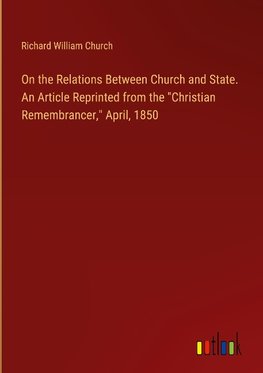 On the Relations Between Church and State. An Article Reprinted from the "Christian Remembrancer," April, 1850